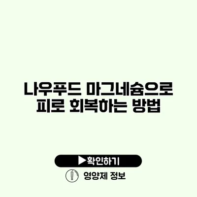 나우푸드 마그네슘으로 피로 회복하는 방법