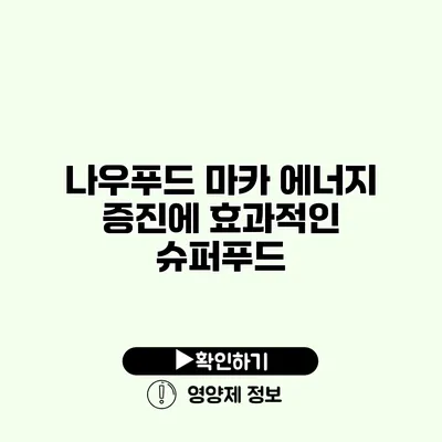 나우푸드 마카 에너지 증진에 효과적인 슈퍼푸드