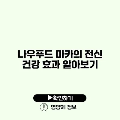 나우푸드 마카의 전신 건강 효과 알아보기