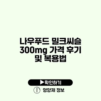 나우푸드 밀크씨슬 300mg 가격 후기 및 복용법