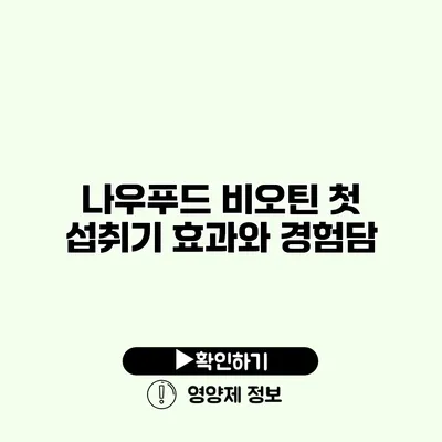 나우푸드 비오틴 첫 섭취기 효과와 경험담