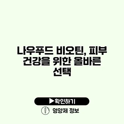 나우푸드 비오틴, 피부 건강을 위한 올바른 선택