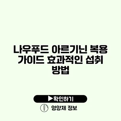 나우푸드 아르기닌 복용 가이드 효과적인 섭취 방법