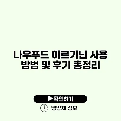 나우푸드 아르기닌 사용 방법 및 후기 총정리