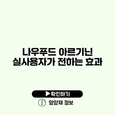 나우푸드 아르기닌 실사용자가 전하는 효과