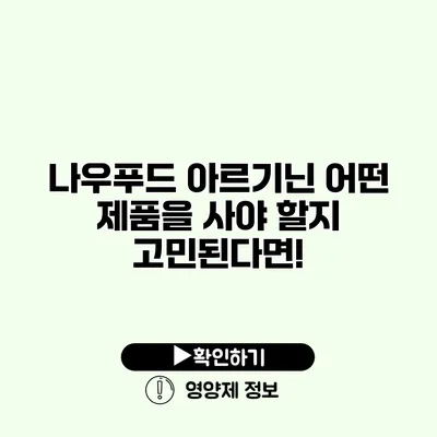 나우푸드 아르기닌 어떤 제품을 사야 할지 고민된다면!