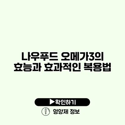 나우푸드 오메가3의 효능과 효과적인 복용법