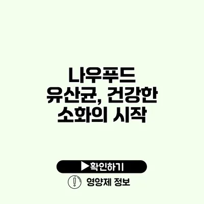 나우푸드 유산균, 건강한 소화의 시작