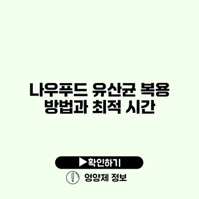 나우푸드 유산균 복용 방법과 최적 시간