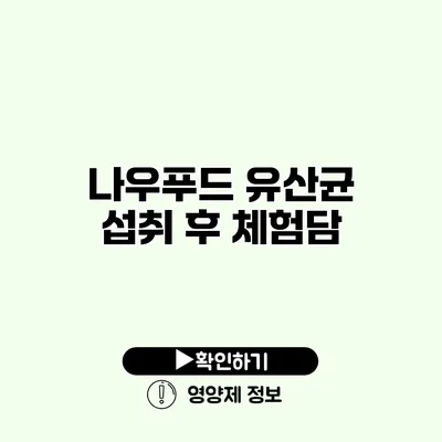 나우푸드 유산균 섭취 후 체험담