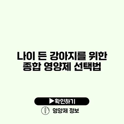 나이 든 강아지를 위한 종합 영양제 선택법