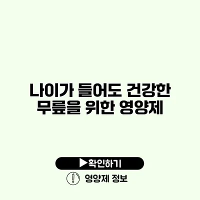 나이가 들어도 건강한 무릎을 위한 영양제