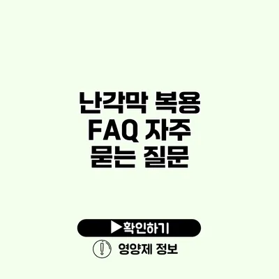 난각막 복용 FAQ 자주 묻는 질문