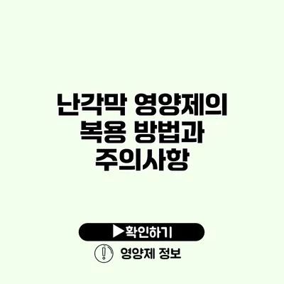 난각막 영양제의 복용 방법과 주의사항