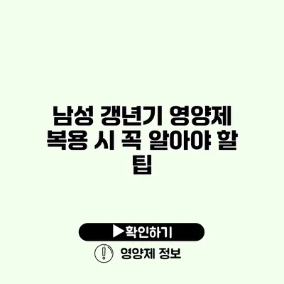 남성 갱년기 영양제 복용 시 꼭 알아야 할 팁