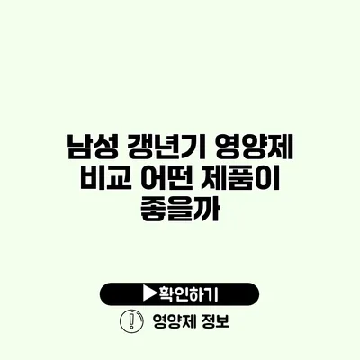 남성 갱년기 영양제 비교 어떤 제품이 좋을까?