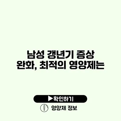 남성 갱년기 증상 완화, 최적의 영양제는?