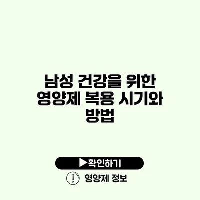 남성 건강을 위한 영양제 복용 시기와 방법