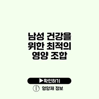 남성 건강을 위한 최적의 영양 조합