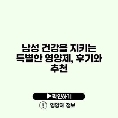 남성 건강을 지키는 특별한 영양제, 후기와 추천