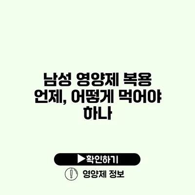 남성 영양제 복용 언제, 어떻게 먹어야 하나?