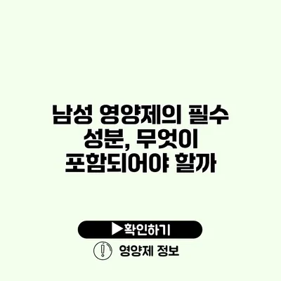 남성 영양제의 필수 성분, 무엇이 포함되어야 할까?