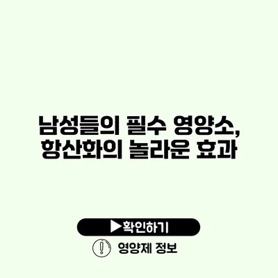 남성들의 필수 영양소, 항산화의 놀라운 효과