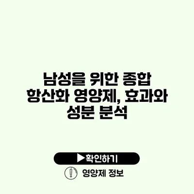 남성을 위한 종합 항산화 영양제, 효과와 성분 분석