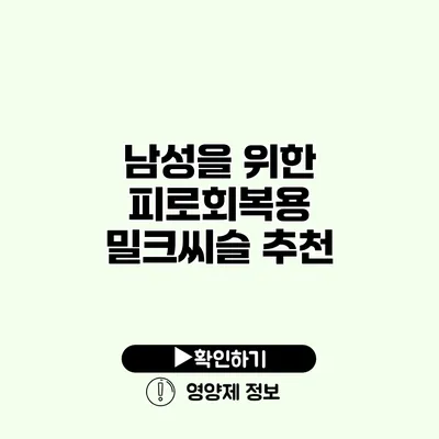 남성을 위한 피로회복용 밀크씨슬 추천