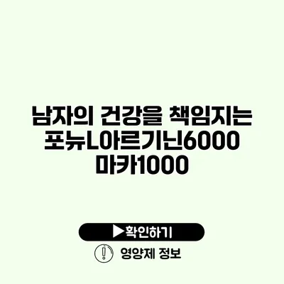 남자의 건강을 책임지는 포뉴L아르기닌6000 마카1000