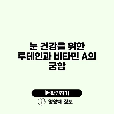 눈 건강을 위한 루테인과 비타민 A의 궁합