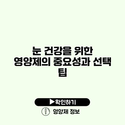 눈 건강을 위한 영양제의 중요성과 선택 팁