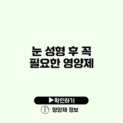 눈 성형 후 꼭 필요한 영양제