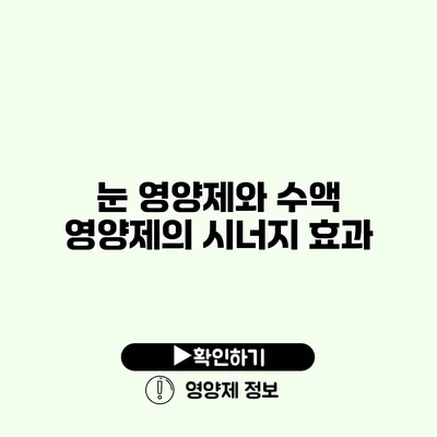 눈 영양제와 수액 영양제의 시너지 효과