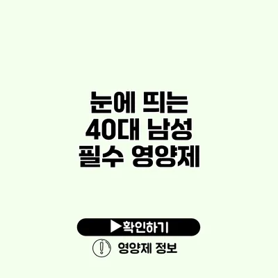 눈에 띄는 40대 남성 필수 영양제