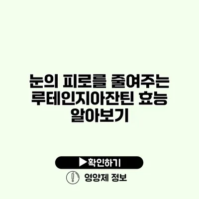 눈의 피로를 줄여주는 루테인지아잔틴 효능 알아보기