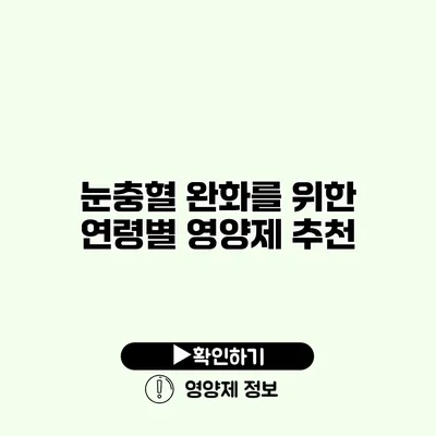 눈충혈 완화를 위한 연령별 영양제 추천