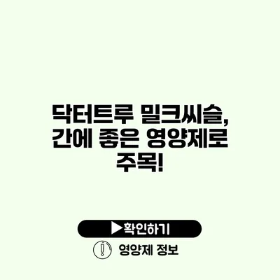 닥터트루 밀크씨슬, 간에 좋은 영양제로 주목!