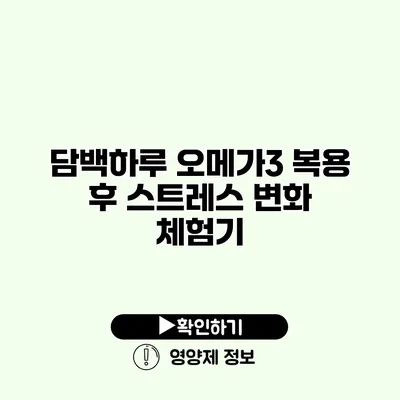 담백하루 오메가3 복용 후 스트레스 변화 체험기