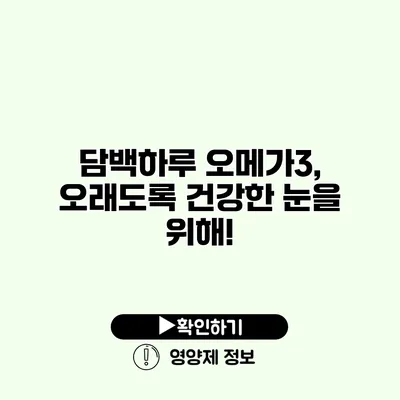 담백하루 오메가3, 오래도록 건강한 눈을 위해!