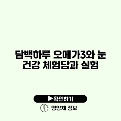 담백하루 오메가3와 눈 건강 체험담과 실험