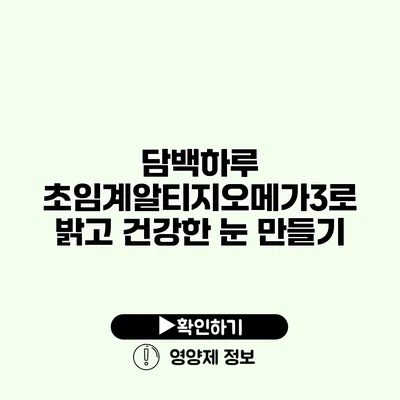 담백하루 초임계알티지오메가3로 밝고 건강한 눈 만들기