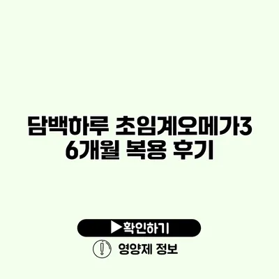 담백하루 초임계오메가3 6개월 복용 후기