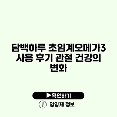 담백하루 초임계오메가3 사용 후기 관절 건강의 변화