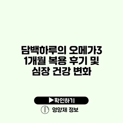 담백하루의 오메가3 1개월 복용 후기 및 심장 건강 변화