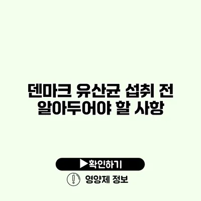 덴마크 유산균 섭취 전 알아두어야 할 사항