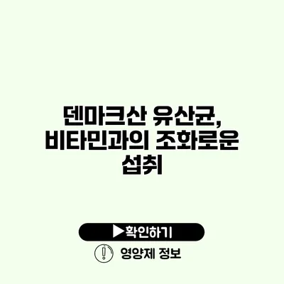 덴마크산 유산균, 비타민과의 조화로운 섭취