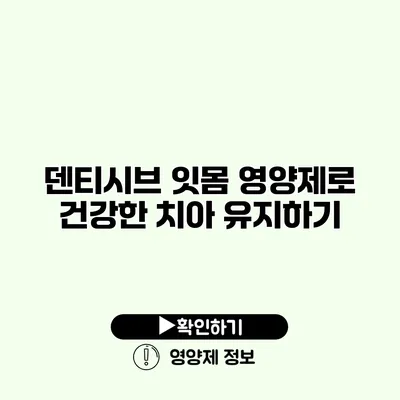 덴티시브 잇몸 영양제로 건강한 치아 유지하기