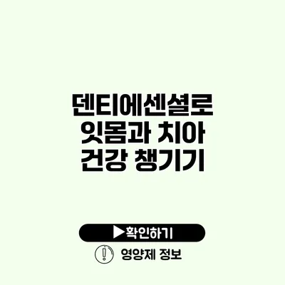 덴티에센셜로 잇몸과 치아 건강 챙기기