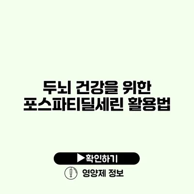 두뇌 건강을 위한 포스파티딜세린 활용법